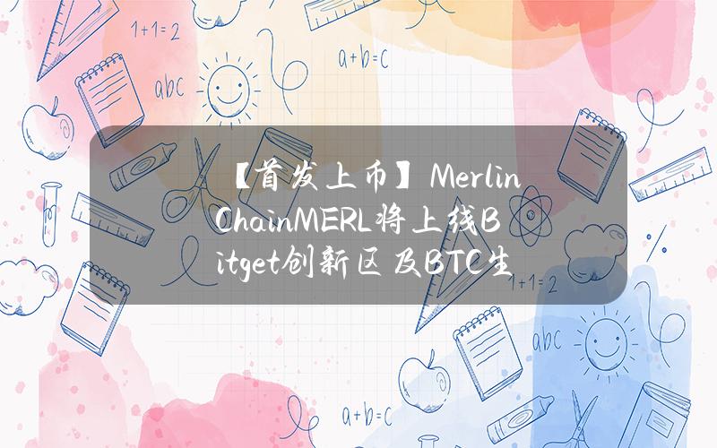 【首发上币】Merlin Chain（MERL）将上线 Bitget 创新区及 BTC 生态区